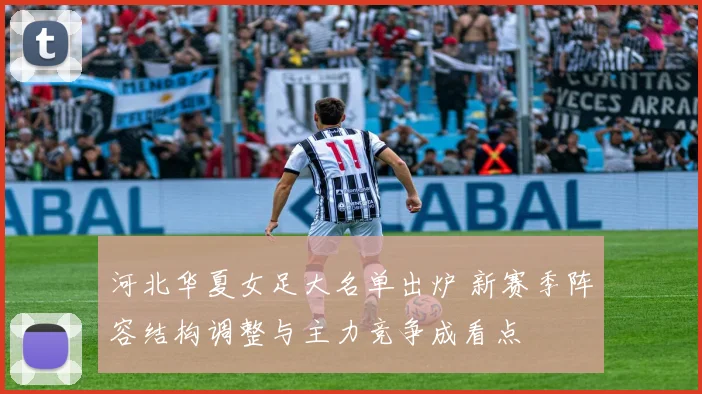 河北华夏女足大名单出炉 新赛季阵容结构调整与主力竞争成看点