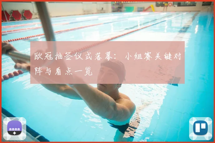 欧冠抽签仪式落幕：小组赛关键对阵与看点一览