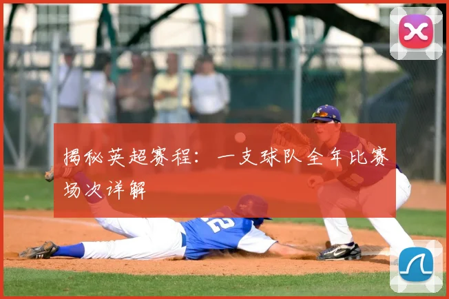 揭秘英超赛程：一支球队全年比赛场次详解