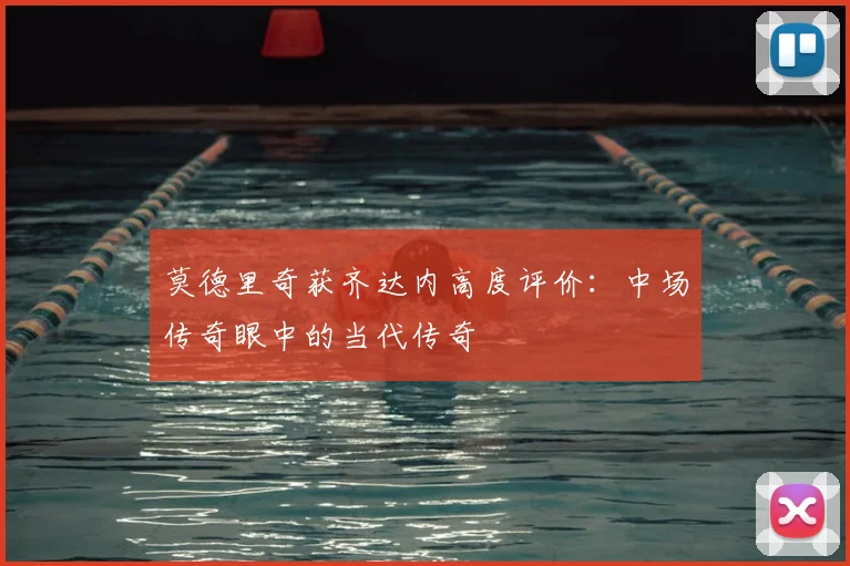 莫德里奇获齐达内高度评价：中场传奇眼中的当代传奇