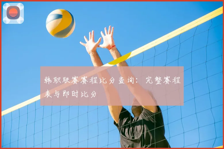 韩职联赛赛程比分查询：完整赛程表与即时比分