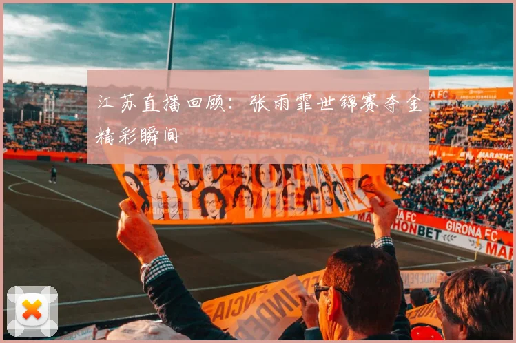 江苏直播回顾：张雨霏世锦赛夺金精彩瞬间