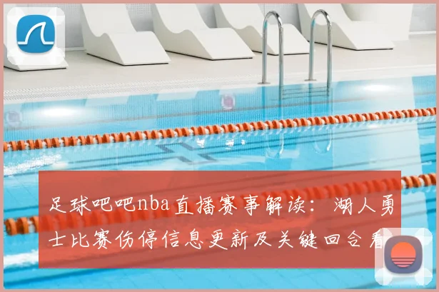 足球吧吧nba直播赛事解读：湖人勇士比赛伤停信息更新及关键回合看点