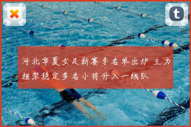 河北华夏女足新赛季名单出炉 主力框架稳定多名小将升入一线队