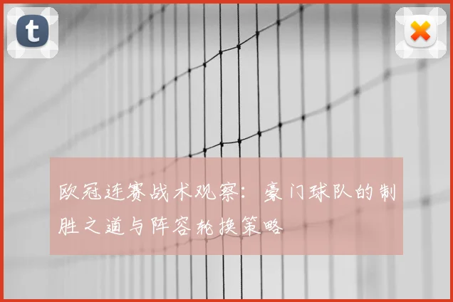 欧冠连赛战术观察：豪门球队的制胜之道与阵容轮换策略
