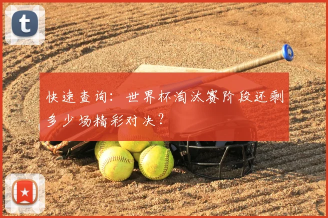 快速查询：世界杯淘汰赛阶段还剩多少场精彩对决？