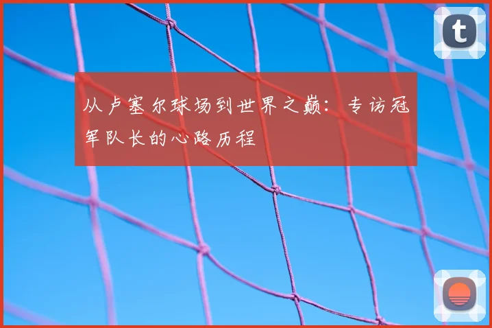 从卢塞尔球场到世界之巅：专访冠军队长的心路历程