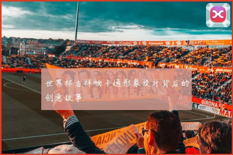 世界杯吉祥物卡通形象设计背后的创意故事