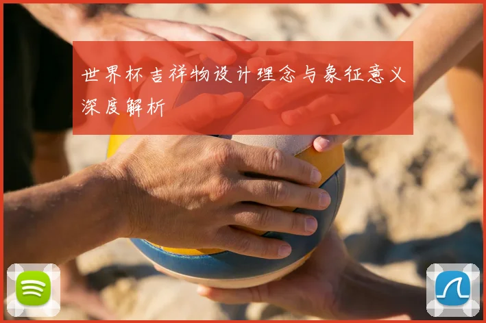 世界杯吉祥物设计理念与象征意义深度解析