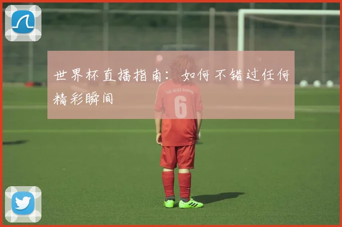 世界杯直播指南:如何不错过任何精彩瞬间