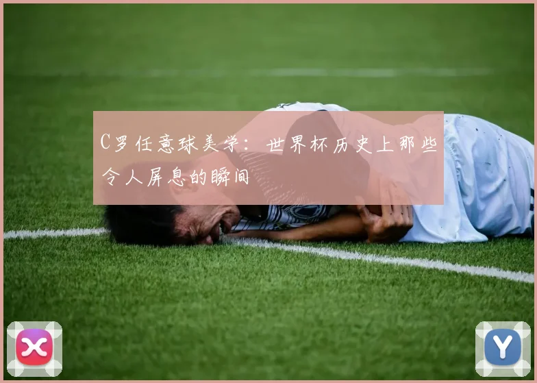 C罗任意球美学：世界杯历史上那些令人屏息的瞬间