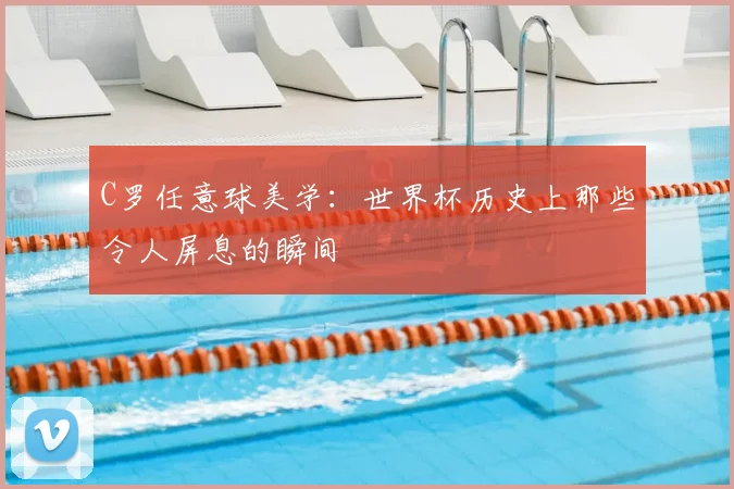 C罗任意球美学：世界杯历史上那些令人屏息的瞬间