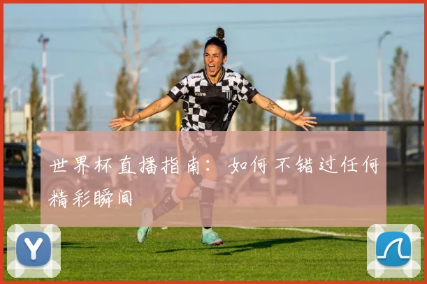 世界杯直播指南:如何不错过任何精彩瞬间