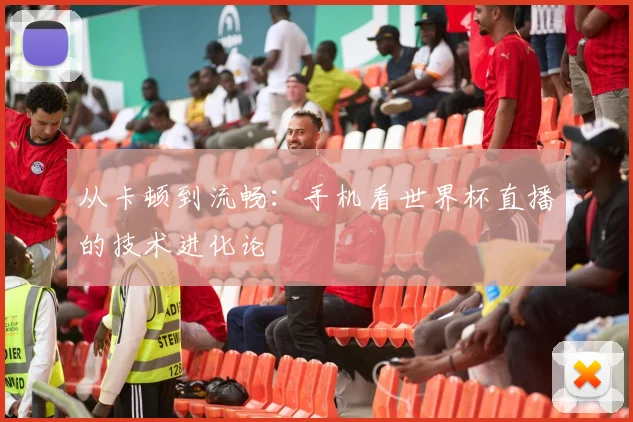 从卡顿到流畅：手机看世界杯直播的技术进化论