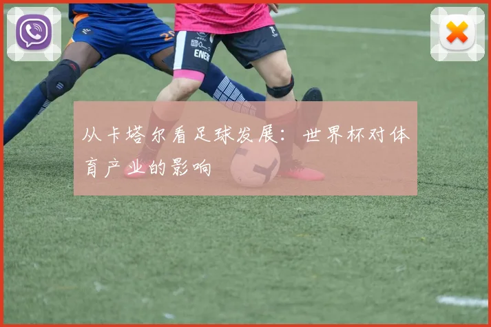 从卡塔尔看足球发展：世界杯对体育产业的影响