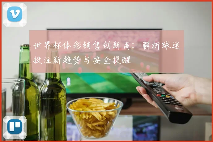 世界杯体彩销售创新高:解析球迷投注新趋势与安全提醒