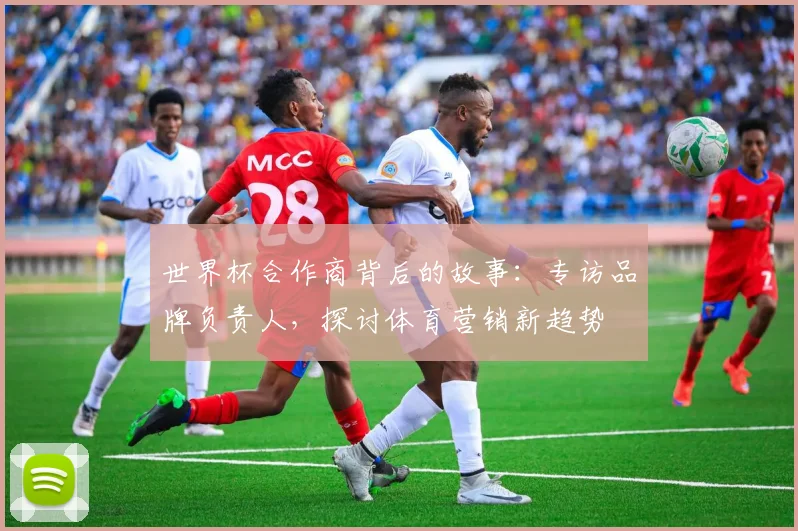 世界杯合作商背后的故事：专访品牌负责人，探讨体育营销新趋势