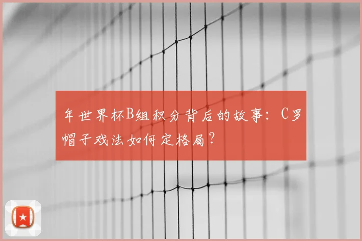 年世界杯B组积分背后的故事：C罗帽子戏法如何定格局？